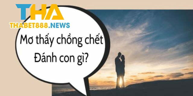 Mơ thấy chồng chết nên đánh con gì? 